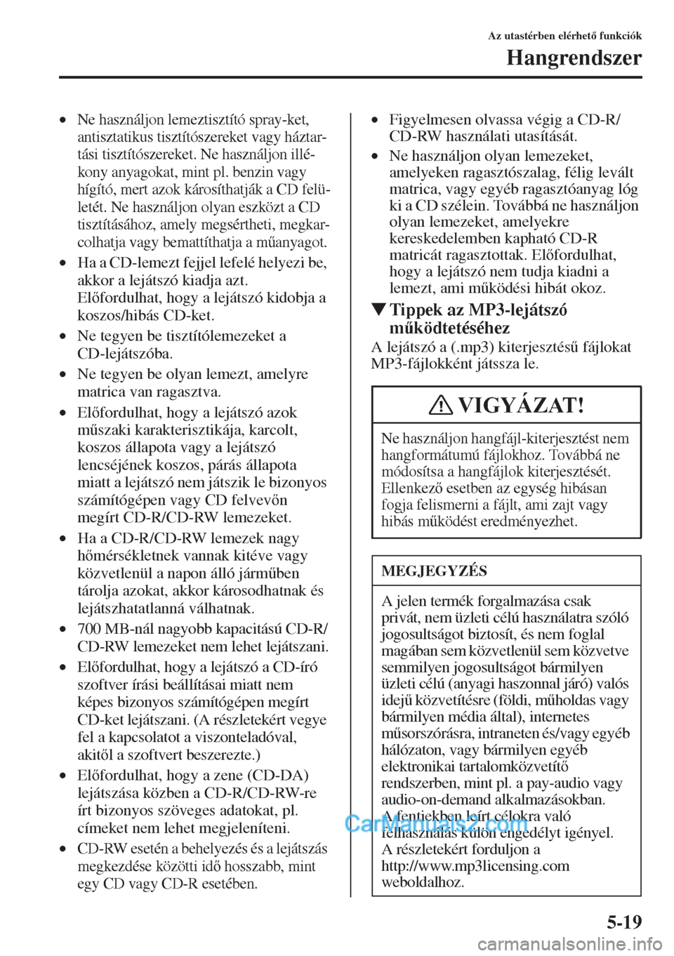MAZDA MODEL CX-5 2015  Kezelési útmutató (in Hungarian) 5-19
Az utastérben elérhet funkciók
Hangrendszer
•Ne használjon lemeztisztító spray-ket, 
antisztatikus tisztítószereket vagy háztar-
tási tisztítószereket. Ne használjon illé-
kony 