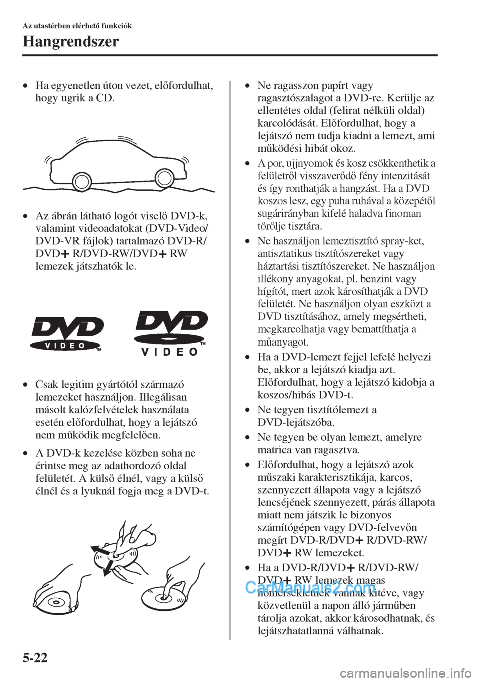 MAZDA MODEL CX-5 2015  Kezelési útmutató (in Hungarian) 5-22
Az utastérben elérhet funkciók
Hangrendszer
•Ha egyenetlen úton vezet, elfordulhat, 
hogy ugrik a CD.
•Az ábrán látható logót visel DVD-k, 
valamint videoadatokat (DVD-Video/
D