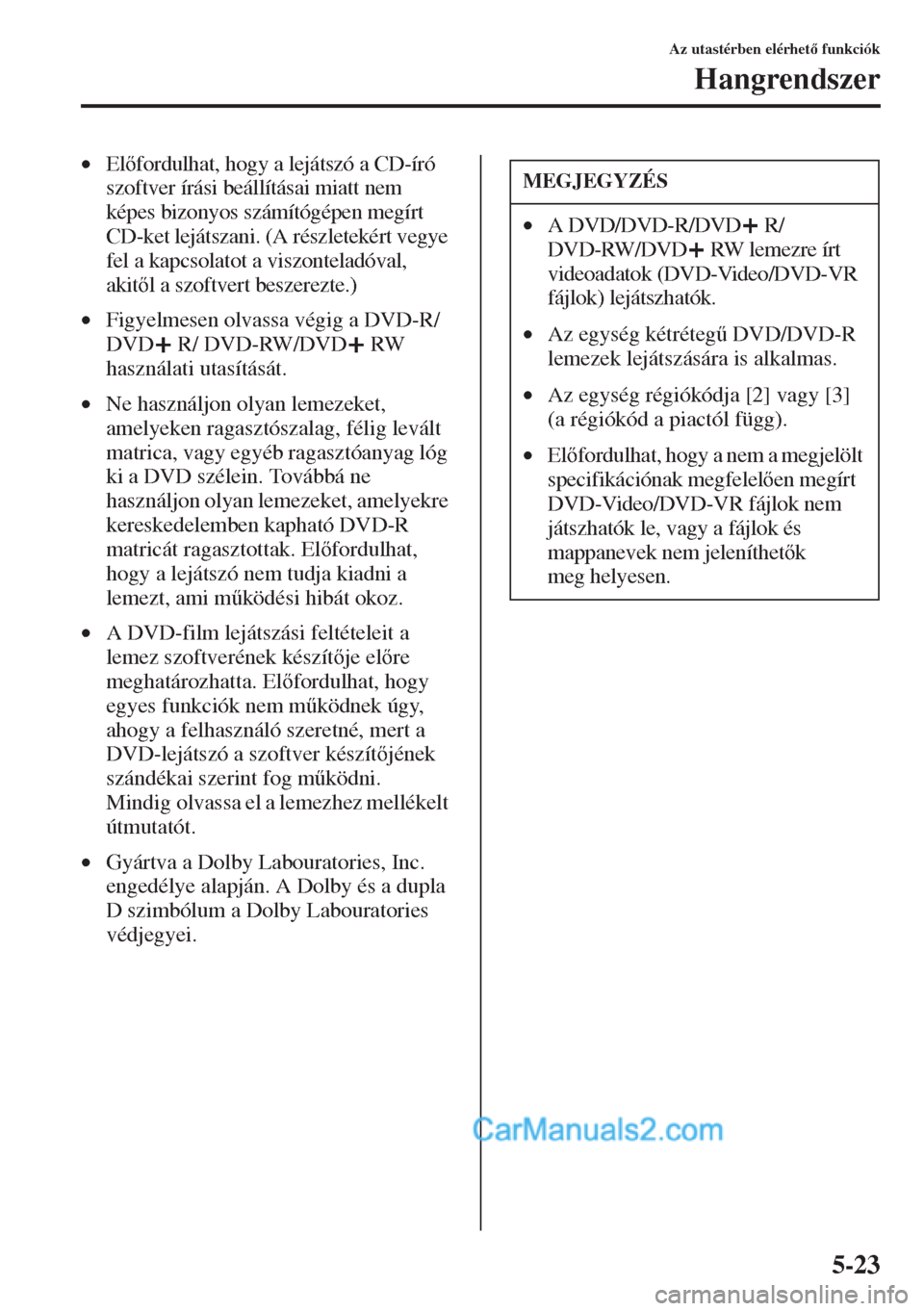 MAZDA MODEL CX-5 2015  Kezelési útmutató (in Hungarian) 5-23
Az utastérben elérhet funkciók
Hangrendszer
•Elfordulhat, hogy a lejátszó a CD-író 
szoftver írási beállításai miatt nem 
képes bizonyos számítógépen megírt 
CD-ket leját