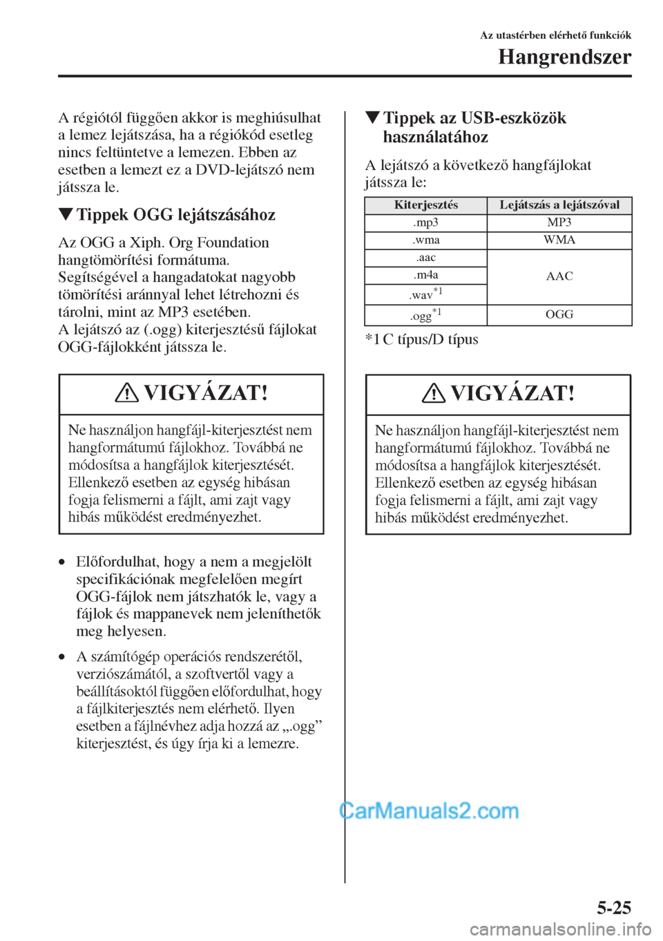 MAZDA MODEL CX-5 2015  Kezelési útmutató (in Hungarian) 5-25
Az utastérben elérhet funkciók
Hangrendszer
A régiótól függen akkor is meghiúsulhat 
a lemez lejátszása, ha a régiókód esetleg 
nincs feltüntetve a lemezen. Ebben az 
esetben a 