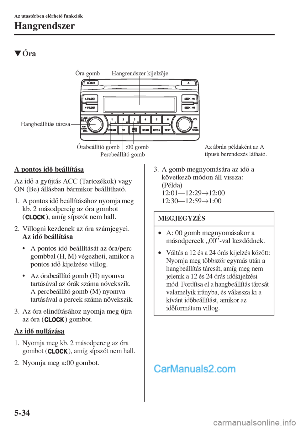 MAZDA MODEL CX-5 2015  Kezelési útmutató (in Hungarian) 5-34
Az utastérben elérhet funkciók
Hangrendszer
�WÓra
A pontos id beállítása
Az id a gyújtás ACC (Tartozékok) vagy 
ON (Be) állásban bármikor beállítható.
1. A pontos id beál