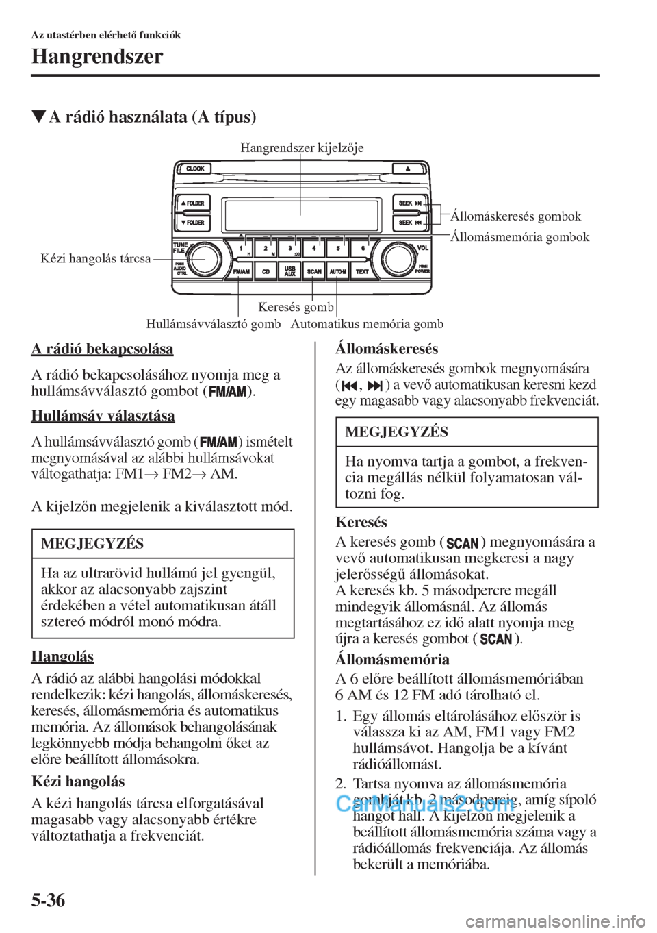 MAZDA MODEL CX-5 2015  Kezelési útmutató (in Hungarian) 5-36
Az utastérben elérhet funkciók
Hangrendszer
�WA rádió használata (A típus)
A rádió bekapcsolása
A rádió bekapcsolásához nyomja meg a 
hullámsávválasztó gombot ( ).
Hullámsáv