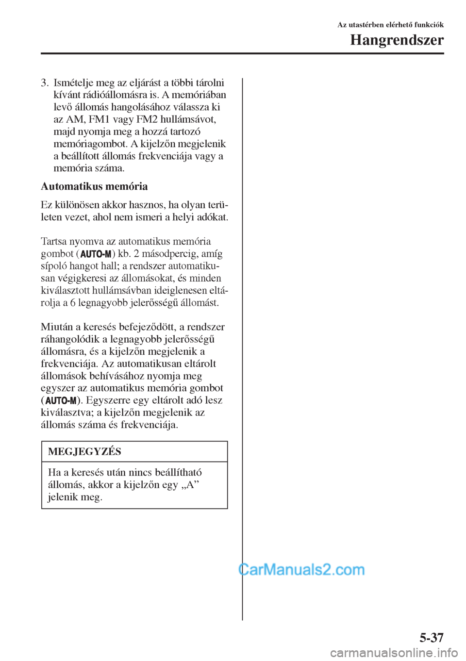 MAZDA MODEL CX-5 2015  Kezelési útmutató (in Hungarian) 5-37
Az utastérben elérhet funkciók
Hangrendszer
3. Ismételje meg az eljárást a többi tárolni 
kívánt rádióállomásra is. A memóriában 
lev állomás hangolásához válassza ki 
az