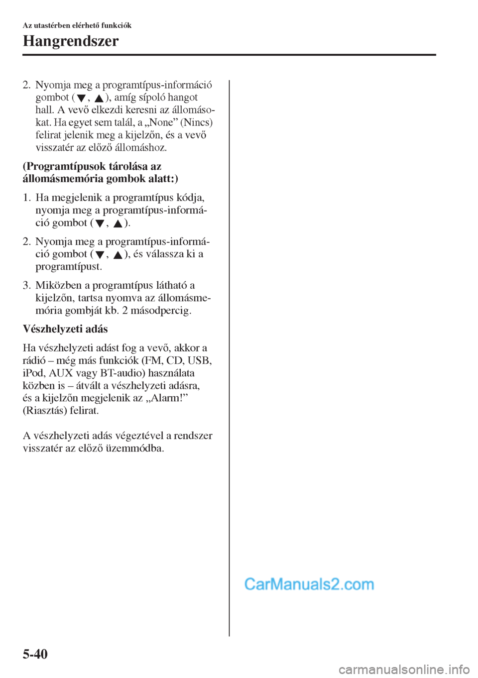 MAZDA MODEL CX-5 2015  Kezelési útmutató (in Hungarian) 5-40
Az utastérben elérhet funkciók
Hangrendszer
2. Nyomja meg a programtípus-információ 
gombot ( ,  ), amíg sípoló hangot 
hall. A vev elkezdi keresni az állomáso-
kat. Ha egyet sem t