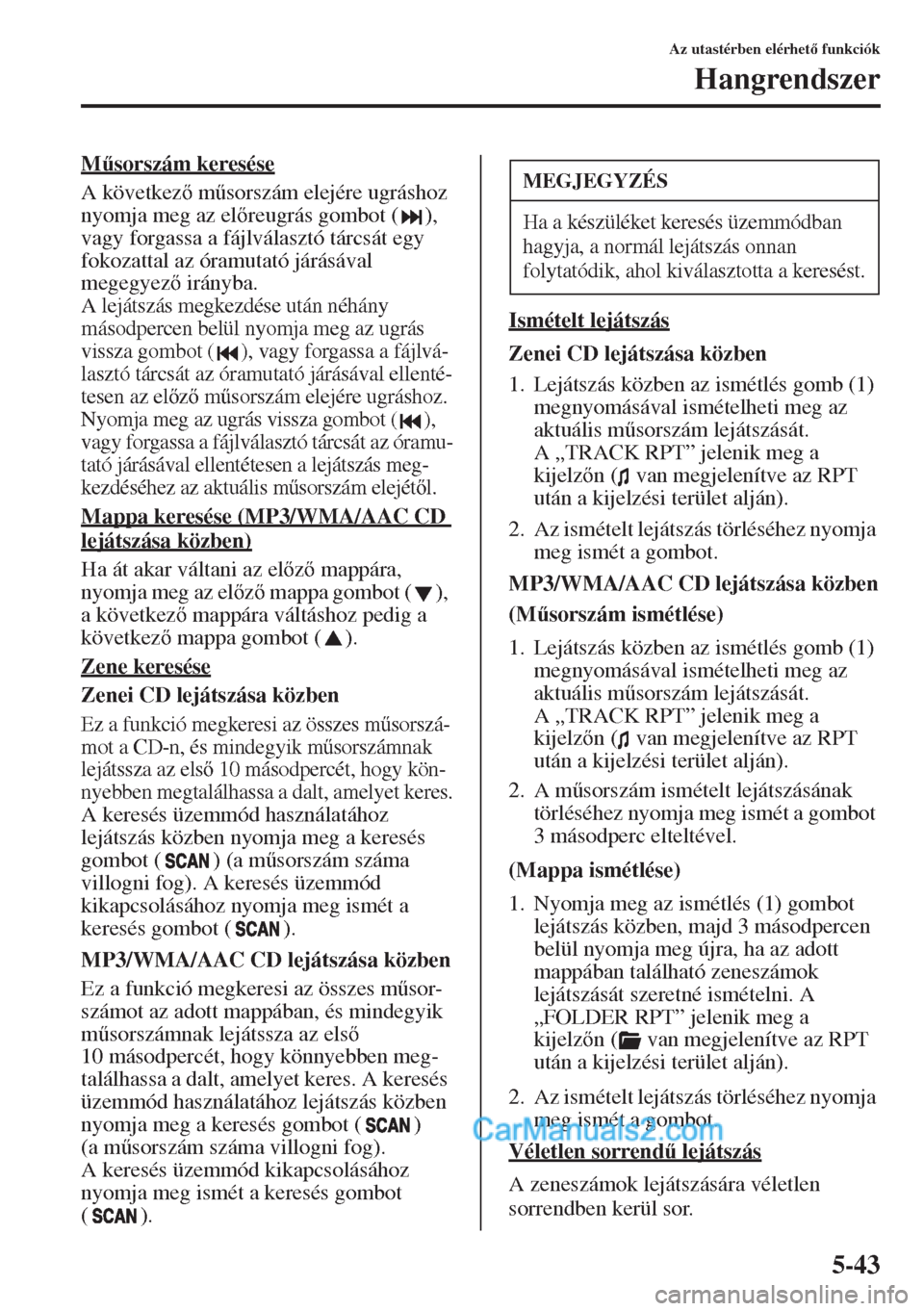 MAZDA MODEL CX-5 2015  Kezelési útmutató (in Hungarian) 5-43
Az utastérben elérhet funkciók
Hangrendszer
M&sorszám keresése
A következ m&sorszám elejére ugráshoz 
nyomja meg az elreugrás gombot ( ), 
vagy forgassa a fájlválasztó tárcs