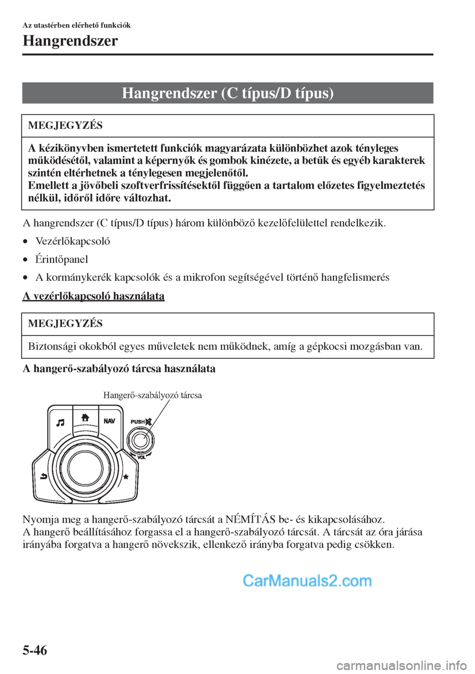 MAZDA MODEL CX-5 2015  Kezelési útmutató (in Hungarian) 5-46
Az utastérben elérhet funkciók
Hangrendszer
A hangrendszer (C típus/D típus) három különböz kezelfelülettel rendelkezik.
•Vezérlkapcsoló
•Érintpanel
•A kormánykerék