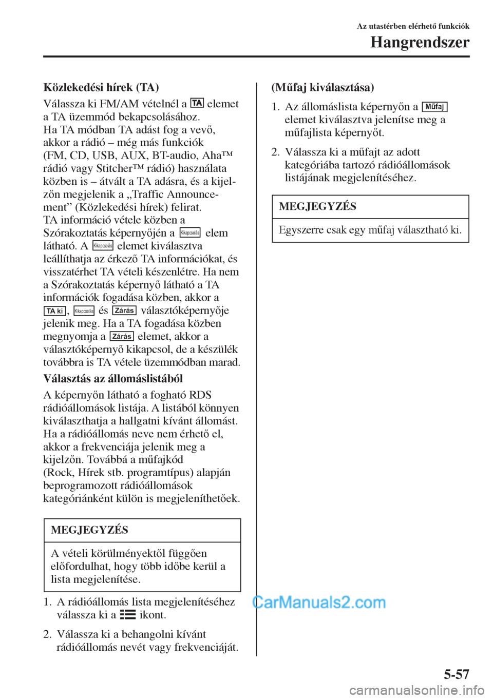 MAZDA MODEL CX-5 2015  Kezelési útmutató (in Hungarian) 5-57
Az utastérben elérhet funkciók
Hangrendszer
Közlekedési hírek (TA)
Válassza ki FM/AM vételnél a   elemet 
a TA üzemmód bekapcsolásához.
Ha TA módban TA adást fog a vev, 
akkor 