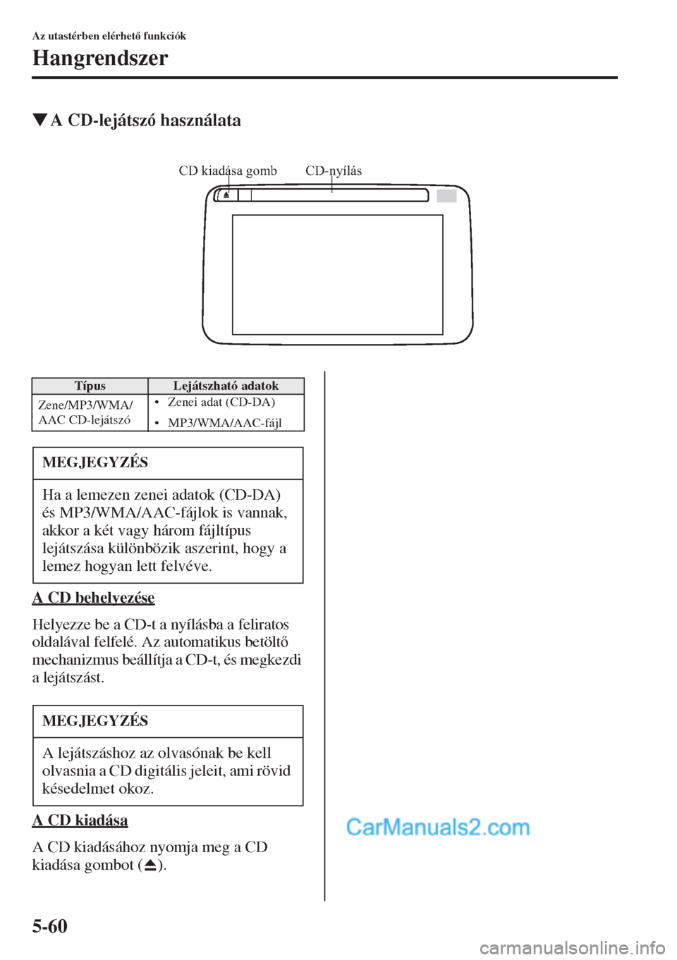 MAZDA MODEL CX-5 2015  Kezelési útmutató (in Hungarian) 5-60
Az utastérben elérhet funkciók
Hangrendszer
�WA CD-lejátszó használata
A CD behelyezése
Helyezze be a CD-t a nyílásba a feliratos 
oldalával felfelé. Az automatikus betölt 
mechan