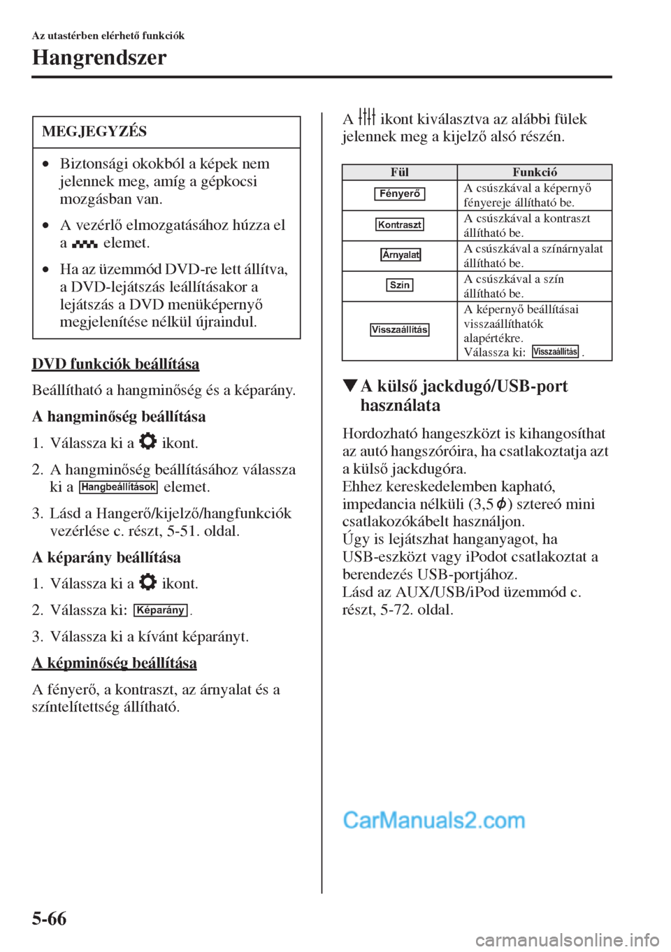 MAZDA MODEL CX-5 2015  Kezelési útmutató (in Hungarian) 5-66
Az utastérben elérhet funkciók
Hangrendszer
DVD funkciók beállítása
Beállítható a hangminség és a képarány.
A hangminség beállítása
1. Válassza ki a   ikont.
2. A hangmin
