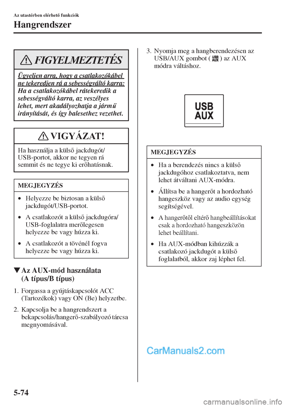 MAZDA MODEL CX-5 2015  Kezelési útmutató (in Hungarian) 5-74
Az utastérben elérhet funkciók
Hangrendszer
�WAz AUX-mód használata 
(A típus/B típus)
1. Forgassa a gyújtáskapcsolót ACC 
(Tartozékok) vagy ON (Be) helyzetbe.
2. Kapcsolja be a hang