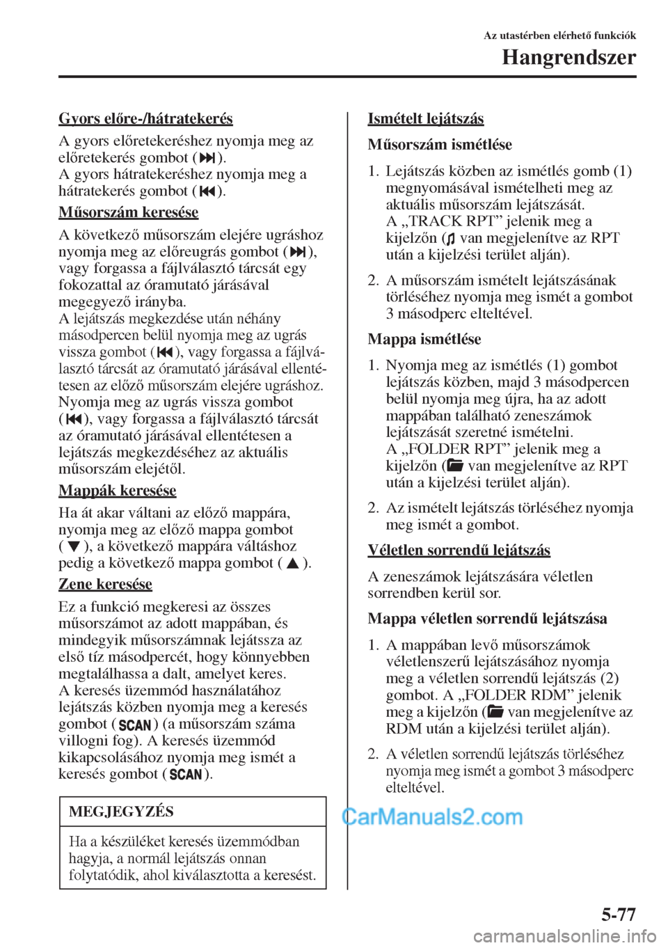 MAZDA MODEL CX-5 2015  Kezelési útmutató (in Hungarian) 5-77
Az utastérben elérhet funkciók
Hangrendszer
Gyors elre-/hátratekerés
A gyors elretekeréshez nyomja meg az 
elretekerés gombot ( ).
A gyors hátratekeréshez nyomja meg a 
hátratek