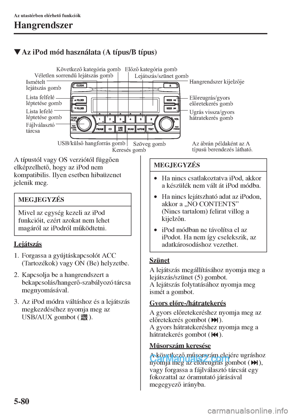 MAZDA MODEL CX-5 2015  Kezelési útmutató (in Hungarian) 5-80
Az utastérben elérhet funkciók
Hangrendszer
�WAz iPod mód használata (A típus/B típus)
A típustól vagy OS verziótól függen 
elképzelhet, hogy az iPod nem 
kompatibilis. Ilyen e