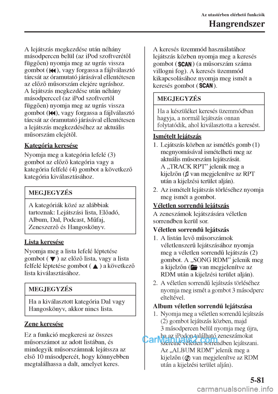 MAZDA MODEL CX-5 2015  Kezelési útmutató (in Hungarian) 5-81
Az utastérben elérhet funkciók
Hangrendszer
A lejátszás megkezdése után néhány 
másodpercen belül (az iPod szoftverétl 
függen) nyomja meg az ugrás vissza 
gombot ( ), vagy fo