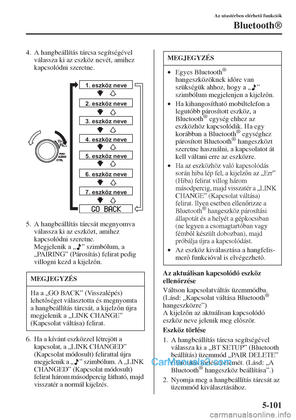MAZDA MODEL CX-5 2015  Kezelési útmutató (in Hungarian) 5-101
Az utastérben elérhet funkciók
Bluetooth®
4. A hangbeállítás tárcsa segítségével 
válassza ki az eszköz nevét, amihez 
kapcsolódni szeretne.
5. A hangbeállítás tárcsát megn
