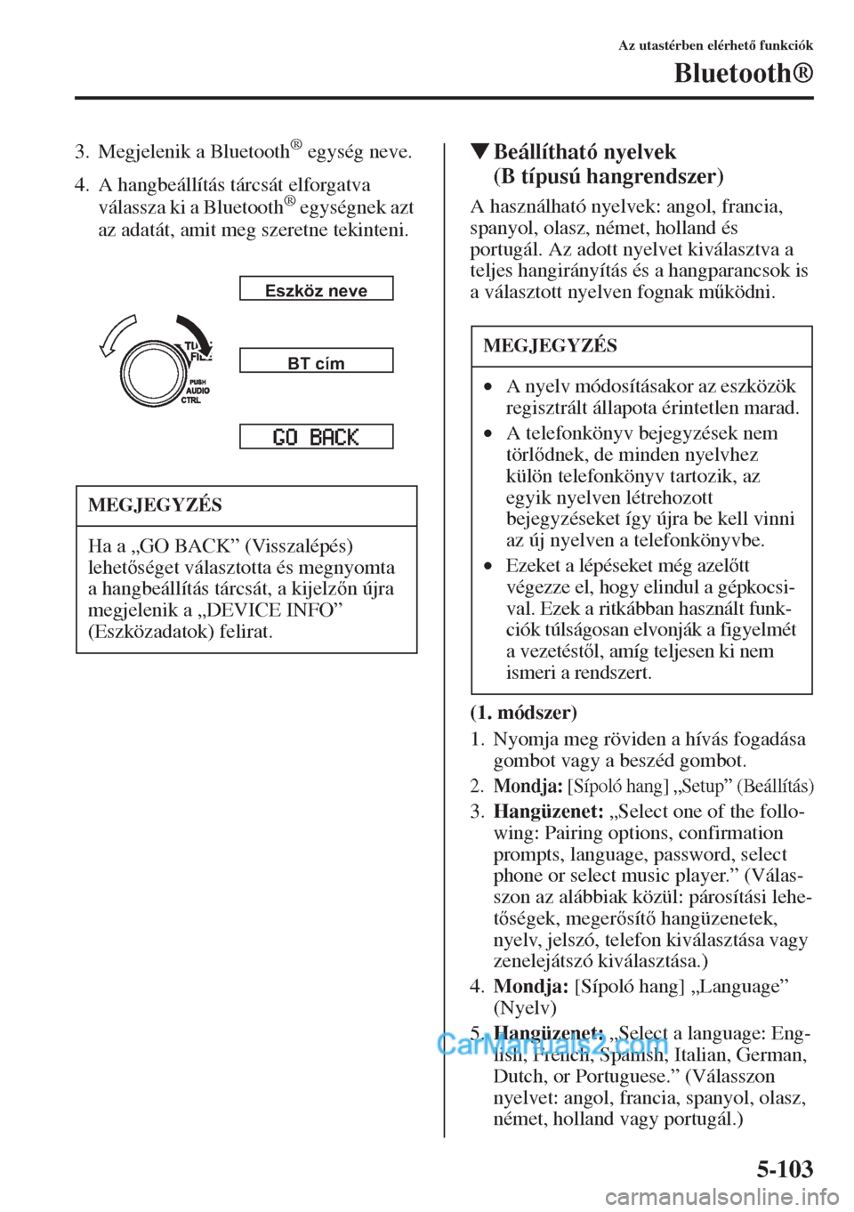 MAZDA MODEL CX-5 2015  Kezelési útmutató (in Hungarian) 5-103
Az utastérben elérhet funkciók
Bluetooth®
3. Megjelenik a Bluetooth® egység neve.
4. A hangbeállítás tárcsát elforgatva 
válassza ki a Bluetooth
® egységnek azt 
az adatát, amit