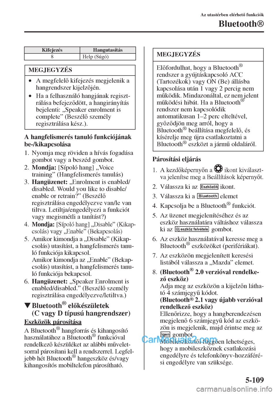 MAZDA MODEL CX-5 2015  Kezelési útmutató (in Hungarian) 5-109
Az utastérben elérhet funkciók
Bluetooth®
A hangfelismerés tanuló funkciójának 
be-/kikapcsolása
1. Nyomja meg röviden a hívás fogadása 
gombot vagy a beszéd gombot.
2.Mondja: [S