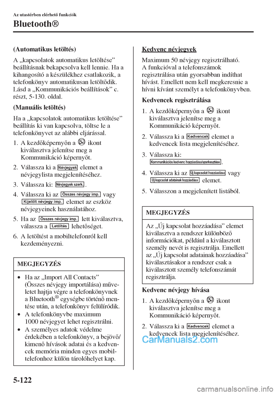 MAZDA MODEL CX-5 2015  Kezelési útmutató (in Hungarian) 5-122
Az utastérben elérhet funkciók
Bluetooth®
(Automatikus letöltés)
A „kapcsolatok automatikus letöltése” 
beállításnak bekapcsolva kell lennie. Ha a 
kihangosító a készülékhe