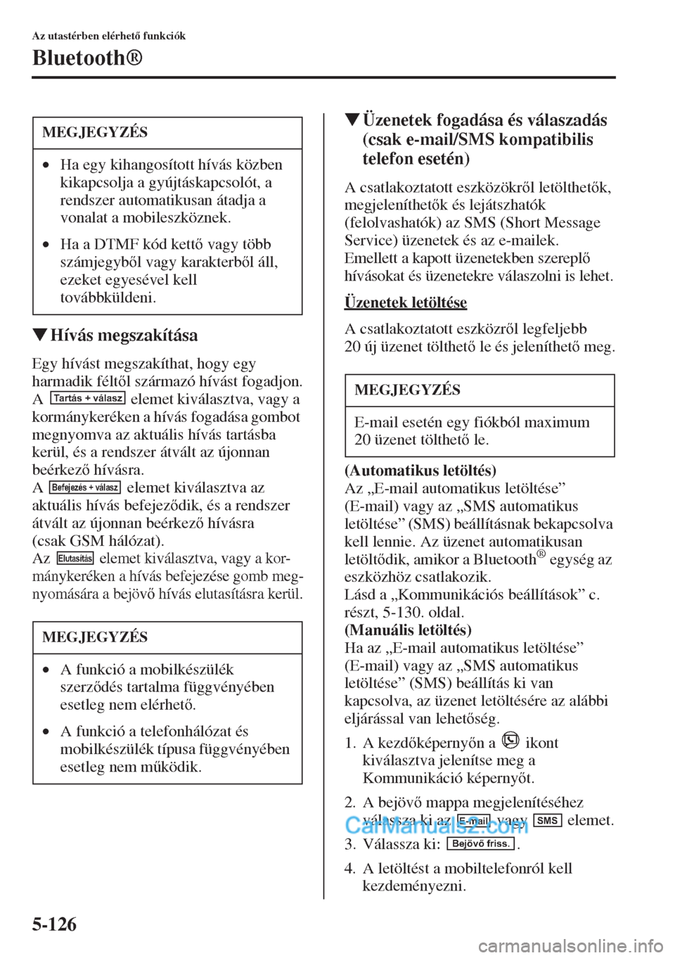 MAZDA MODEL CX-5 2015  Kezelési útmutató (in Hungarian) 5-126
Az utastérben elérhet funkciók
Bluetooth®
�WHívás megszakítása
Egy hívást megszakíthat, hogy egy 
harmadik féltl származó hívást fogadjon.
A   elemet kiválasztva, vagy a 
ko