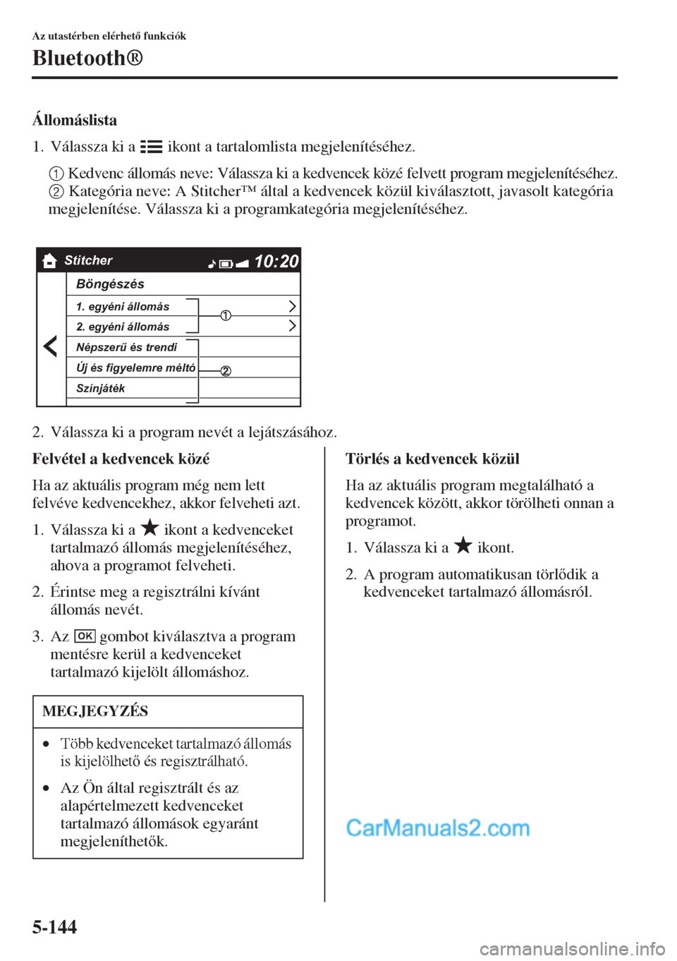 MAZDA MODEL CX-5 2015  Kezelési útmutató (in Hungarian) 5-144
Az utastérben elérhet funkciók
Bluetooth®
Állomáslista
1. Válassza ki a   ikont a tartalomlista megjelenítéséhez.
1 Kedvenc állomás neve: Válassza ki a kedvencek közé felvett pr