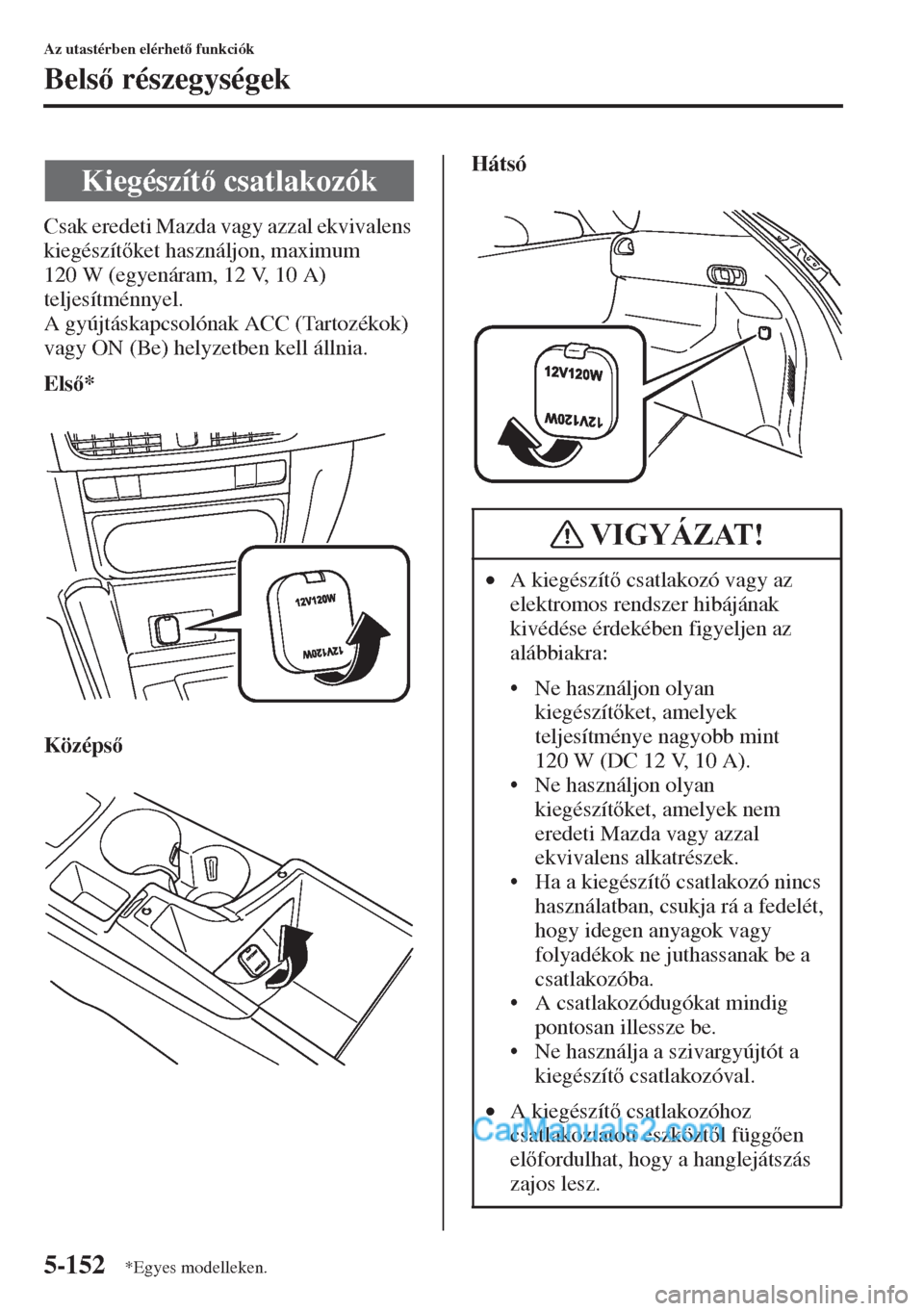 MAZDA MODEL CX-5 2015  Kezelési útmutató (in Hungarian) 5-152
Az utastérben elérhet funkciók
Bels részegységek
Csak eredeti Mazda vagy azzal ekvivalens 
kiegészítket használjon, maximum 
120 W (egyenáram, 12 V, 10 A) 
teljesítménnyel.
A gy