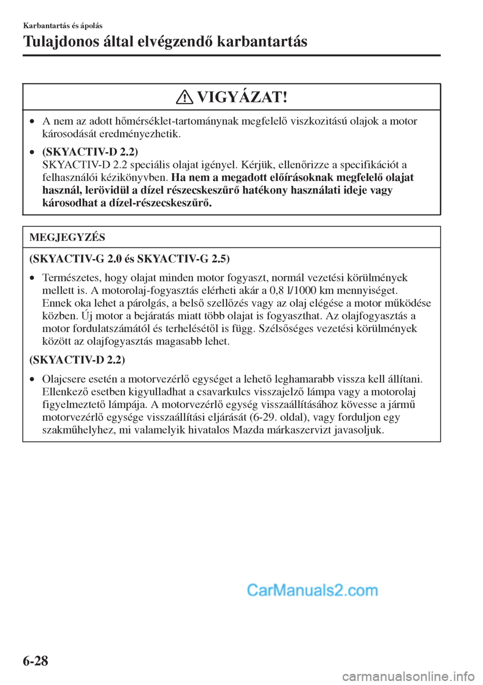 MAZDA MODEL CX-5 2015  Kezelési útmutató (in Hungarian) 6-28
Karbantartás és ápolás
Tulajdonos által elvégzend karbantartás
•A nem az adott hmérséklet-tartománynak megfelel viszkozitású olajok a motor 
károsodását eredményezhetik.
