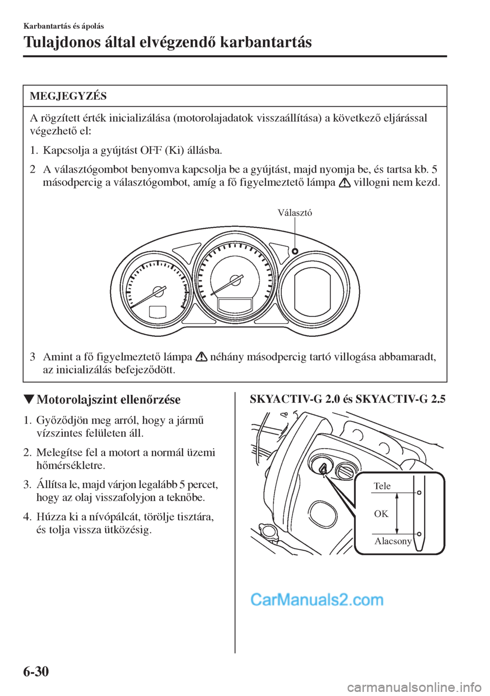 MAZDA MODEL CX-5 2015  Kezelési útmutató (in Hungarian) 6-30
Karbantartás és ápolás
Tulajdonos által elvégzend karbantartás
�WMotorolajszint ellenrzése
1. Gyzdjön meg arról, hogy a járm& 
vízszintes felületen áll.
2. Melegítse fel a