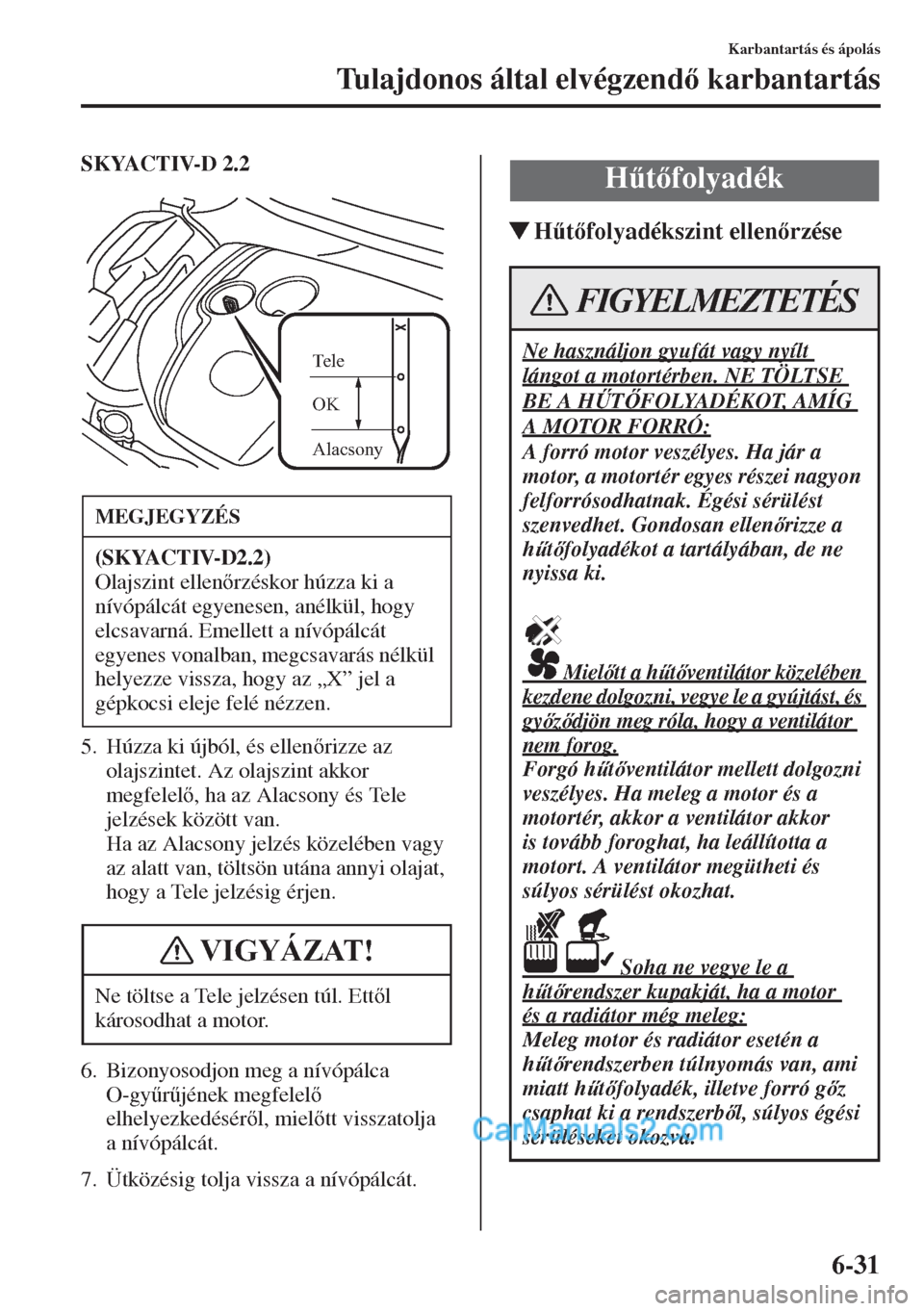 MAZDA MODEL CX-5 2015  Kezelési útmutató (in Hungarian) 6-31
Karbantartás és ápolás
Tulajdonos által elvégzend karbantartás
SKYACTIV-D 2.2
5. Húzza ki újból, és ellenrizze az 
olajszintet. Az olajszint akkor 
megfelel, ha az Alacsony és T