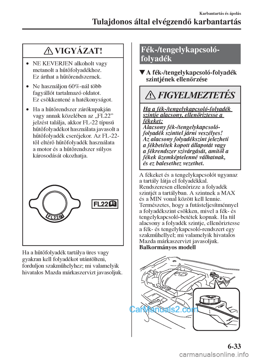 MAZDA MODEL CX-5 2015  Kezelési útmutató (in Hungarian) 6-33
Karbantartás és ápolás
Tulajdonos által elvégzend karbantartás
Ha a h&tfolyadék tartálya üres vagy 
gyakran kell folyadékot utántölteni, 
forduljon szakm&helyhez; mi valamelyik