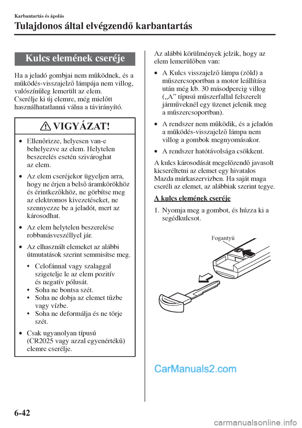 MAZDA MODEL CX-5 2015  Kezelési útmutató (in Hungarian) 6-42
Karbantartás és ápolás
Tulajdonos által elvégzend karbantartás
Ha a jeladó gombjai nem m&ködnek, és a 
m&ködés-visszajelz lámpája nem villog, 
valószín&leg lemerült az ele