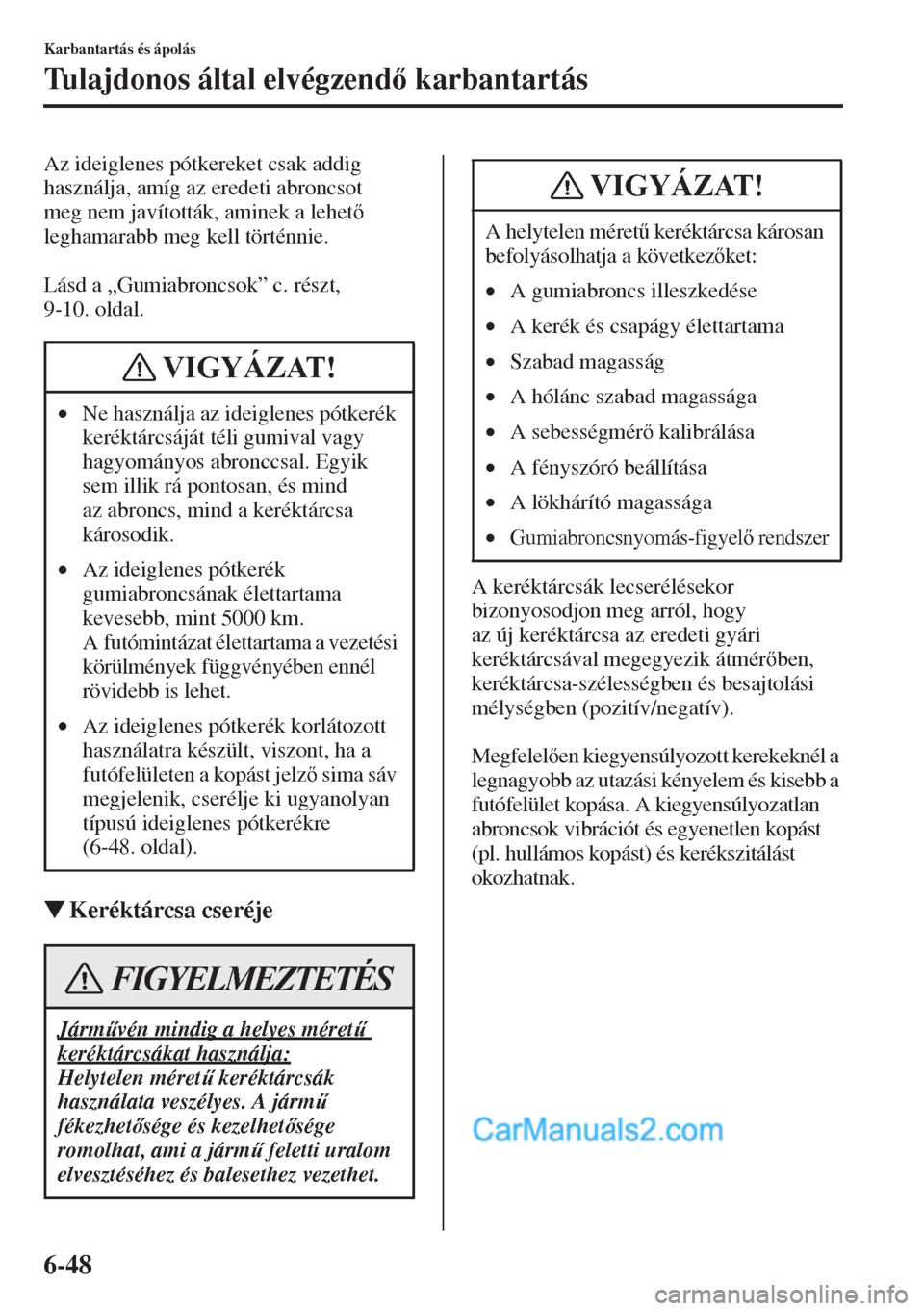 MAZDA MODEL CX-5 2015  Kezelési útmutató (in Hungarian) 6-48
Karbantartás és ápolás
Tulajdonos által elvégzend karbantartás
Az ideiglenes pótkereket csak addig 
használja, amíg az eredeti abroncsot 
meg nem javították, aminek a lehet 
legha