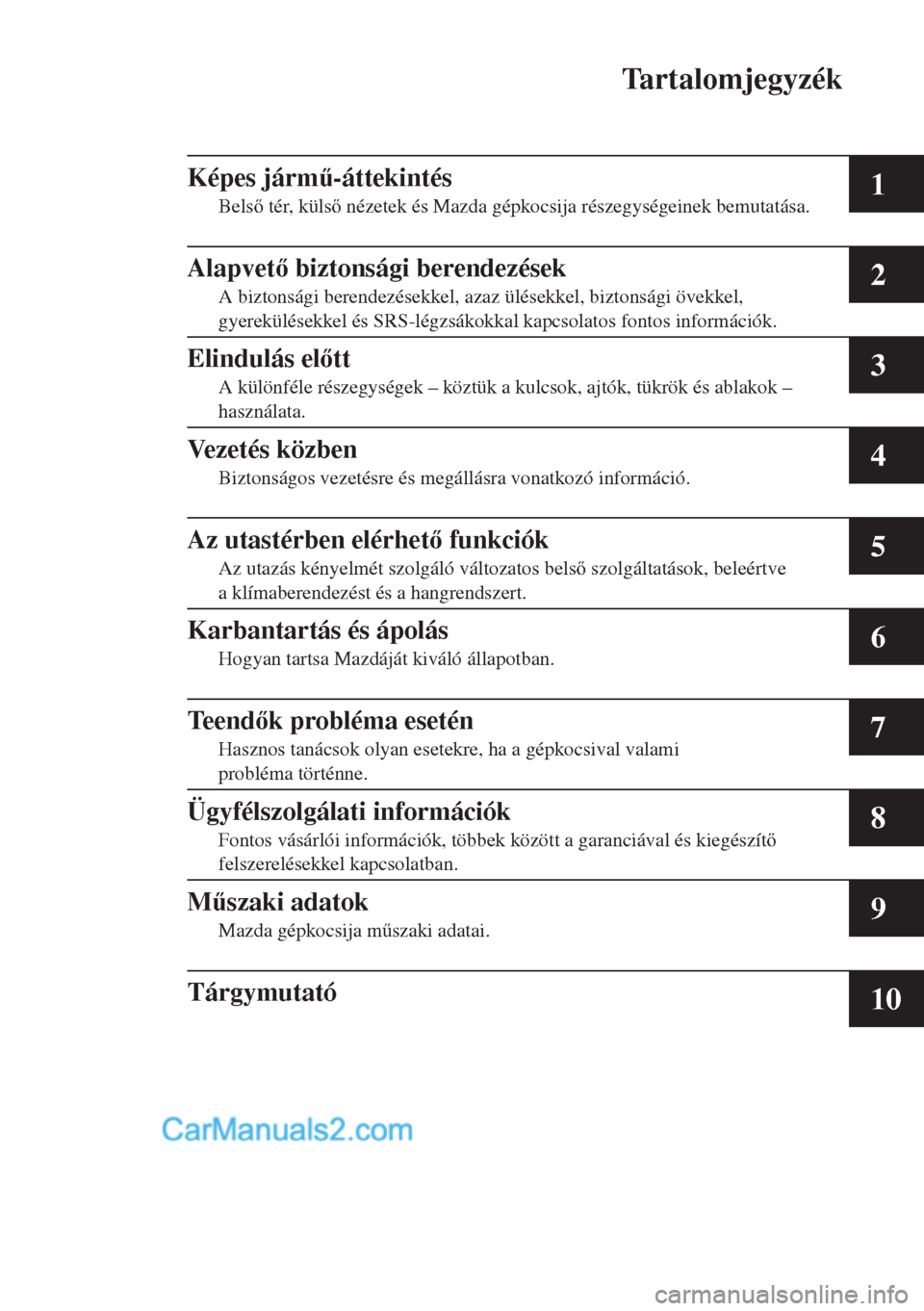 MAZDA MODEL CX-5 2015  Kezelési útmutató (in Hungarian) Tartalomjegyzék
1
2
3
4
5
6
7
8
9
10
Képes járm&-áttekintés
Bels tér, küls nézetek és Mazda gépkocsija részegységeinek bemutatása.
Alapvet biztonsági berendezések
A biztonsági b