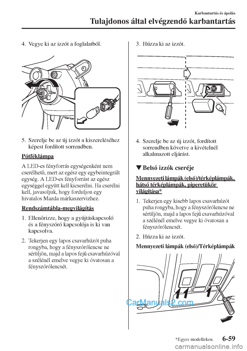 MAZDA MODEL CX-5 2015  Kezelési útmutató (in Hungarian) 6-59
Karbantartás és ápolás
Tulajdonos által elvégzend karbantartás
4. Vegye ki az izzót a foglalatból.
5. Szerelje be az új izzót a kiszereléséhez 
képest fordított sorrendben.
Pótf
