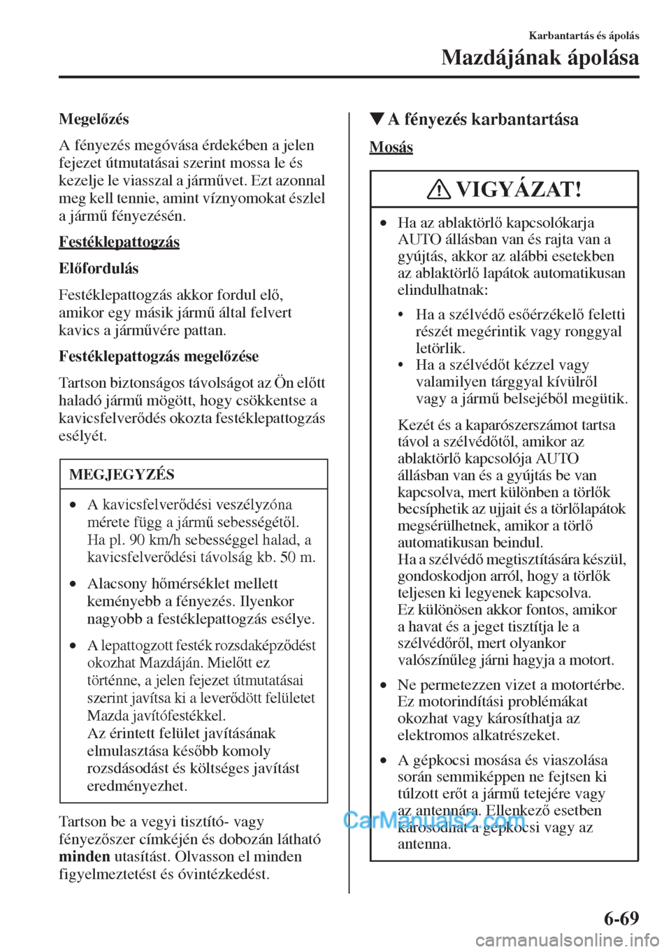 MAZDA MODEL CX-5 2015  Kezelési útmutató (in Hungarian) 6-69
Karbantartás és ápolás
Mazdájának ápolása
Megelzés
A fényezés megóvása érdekében a jelen 
fejezet útmutatásai szerint mossa le és 
kezelje le viasszal a járm&vet. Ezt azonna