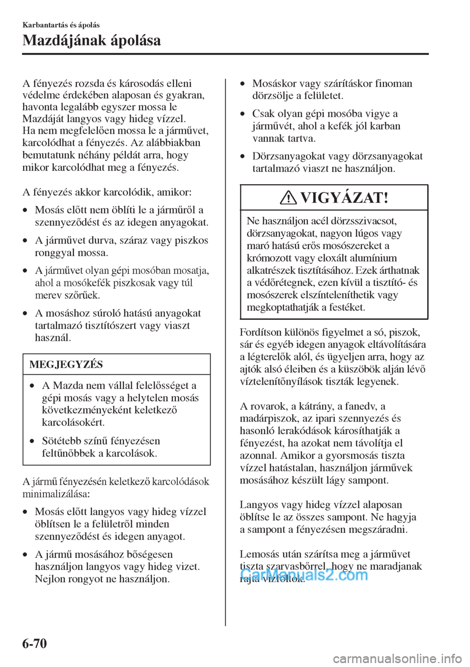 MAZDA MODEL CX-5 2015  Kezelési útmutató (in Hungarian) 6-70
Karbantartás és ápolás
Mazdájának ápolása
A fényezés rozsda és károsodás elleni 
védelme érdekében alaposan és gyakran, 
havonta legalább egyszer mossa le 
Mazdáját langyos va