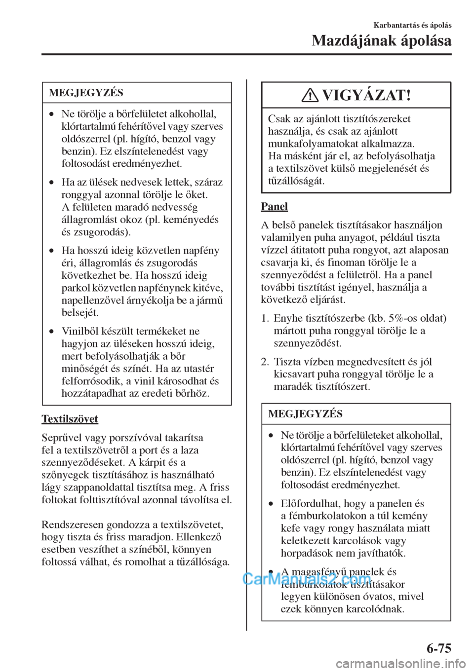 MAZDA MODEL CX-5 2015  Kezelési útmutató (in Hungarian) 6-75
Karbantartás és ápolás
Mazdájának ápolása
Textilszövet
Sepr&vel vagy porszívóval takarítsa 
fel a textilszövetrl a port és a laza 
szennyezdéseket. A kárpit és a 
sznyegek