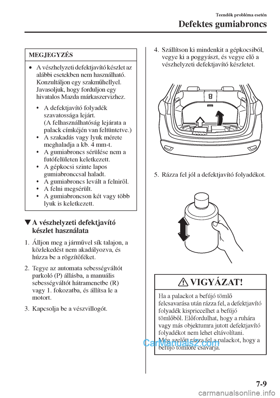 MAZDA MODEL CX-5 2015  Kezelési útmutató (in Hungarian) 7-9
Teendk probléma esetén
Defektes gumiabroncs
�WA vészhelyzeti defektjavító 
készlet használata
1. Álljon meg a járm&vel sík talajon, a 
közlekedést nem akadályozva, és 
húzza be a