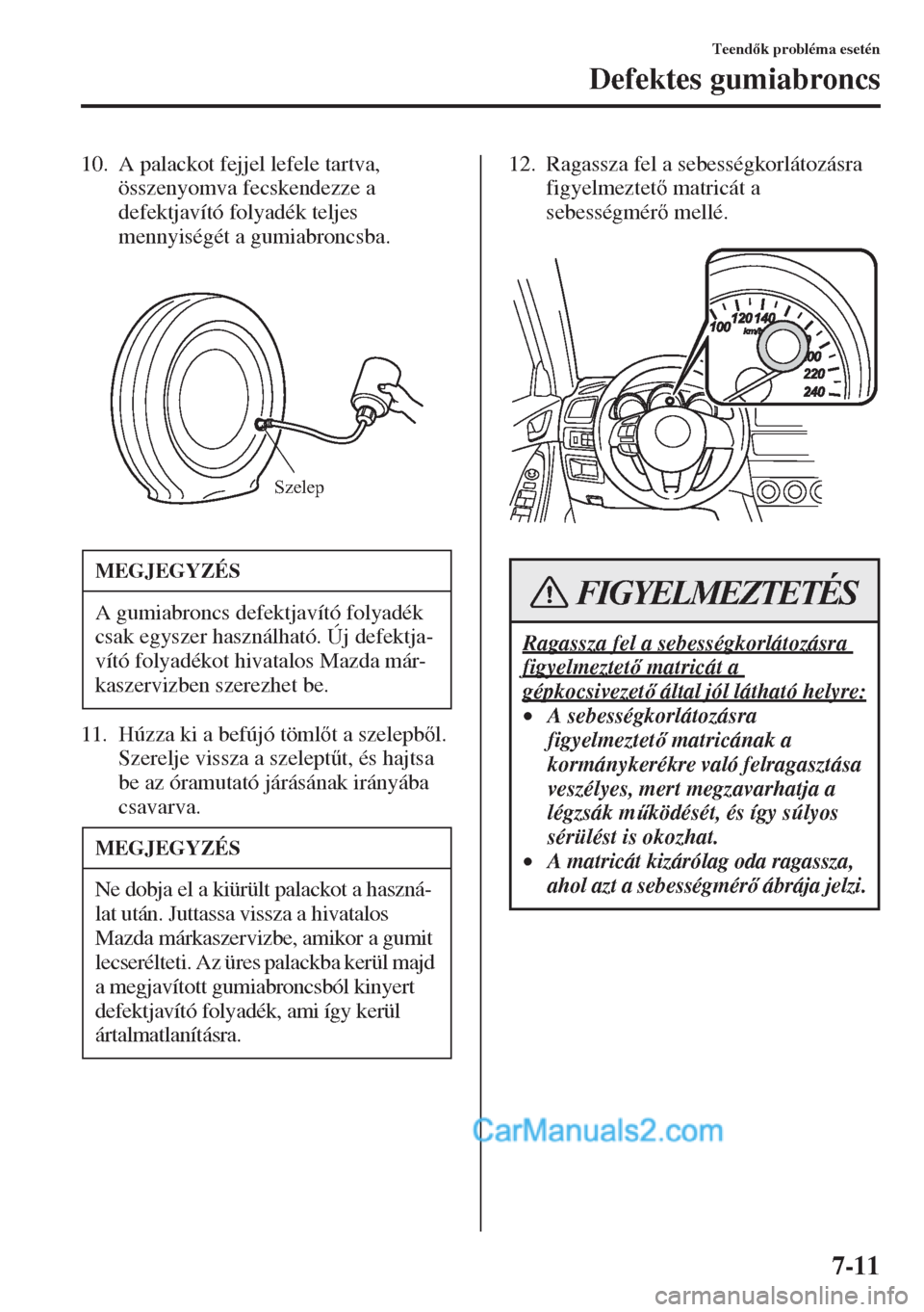MAZDA MODEL CX-5 2015  Kezelési útmutató (in Hungarian) 7-11
Teendk probléma esetén
Defektes gumiabroncs
10. A palackot fejjel lefele tartva, 
összenyomva fecskendezze a 
defektjavító folyadék teljes 
mennyiségét a gumiabroncsba.
11. Húzza ki a 