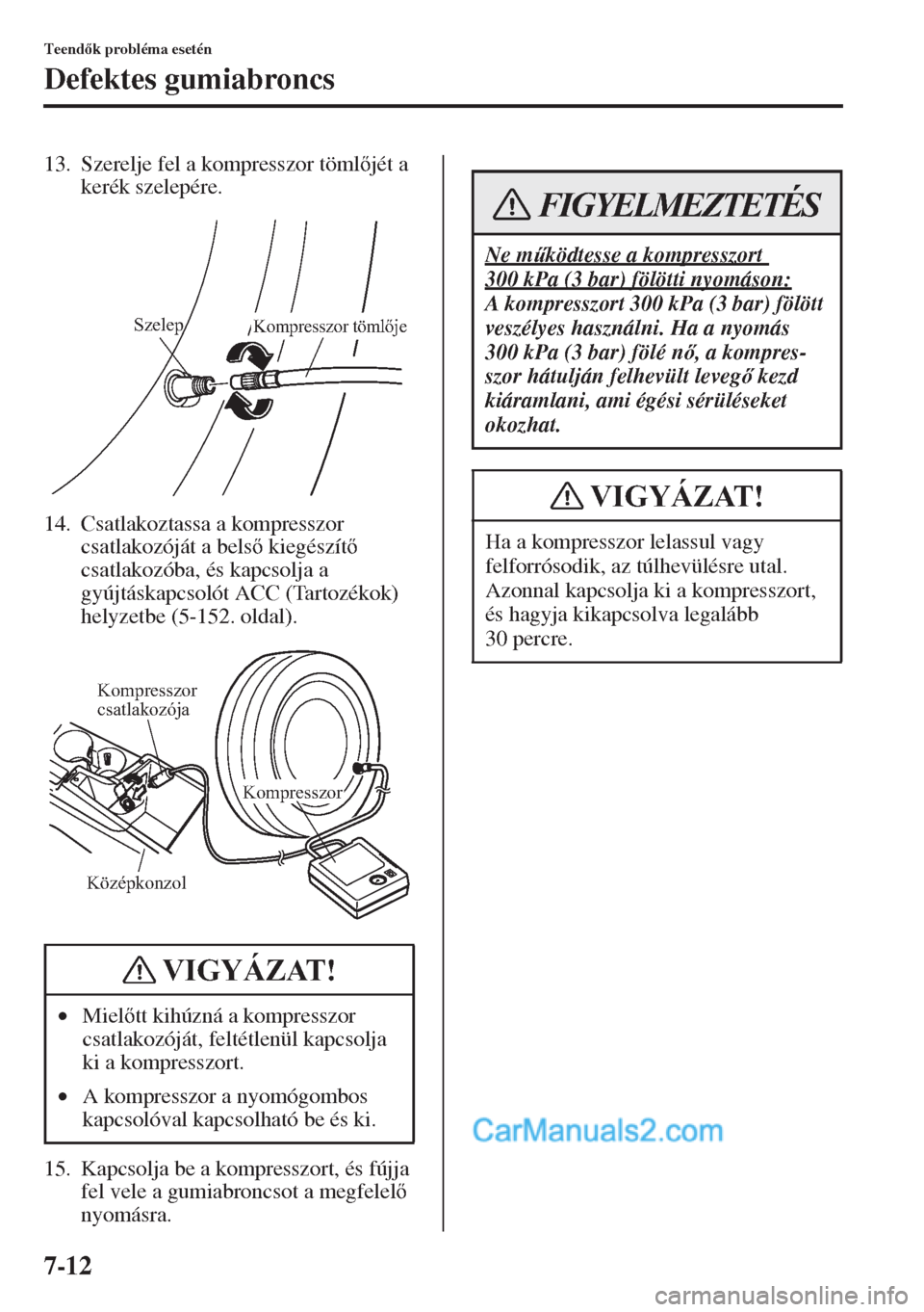MAZDA MODEL CX-5 2015  Kezelési útmutató (in Hungarian) 7-12
Teendk probléma esetén
Defektes gumiabroncs
13. Szerelje fel a kompresszor tömljét a 
kerék szelepére.
14. Csatlakoztassa a kompresszor 
csatlakozóját a bels kiegészít 
csatlako
