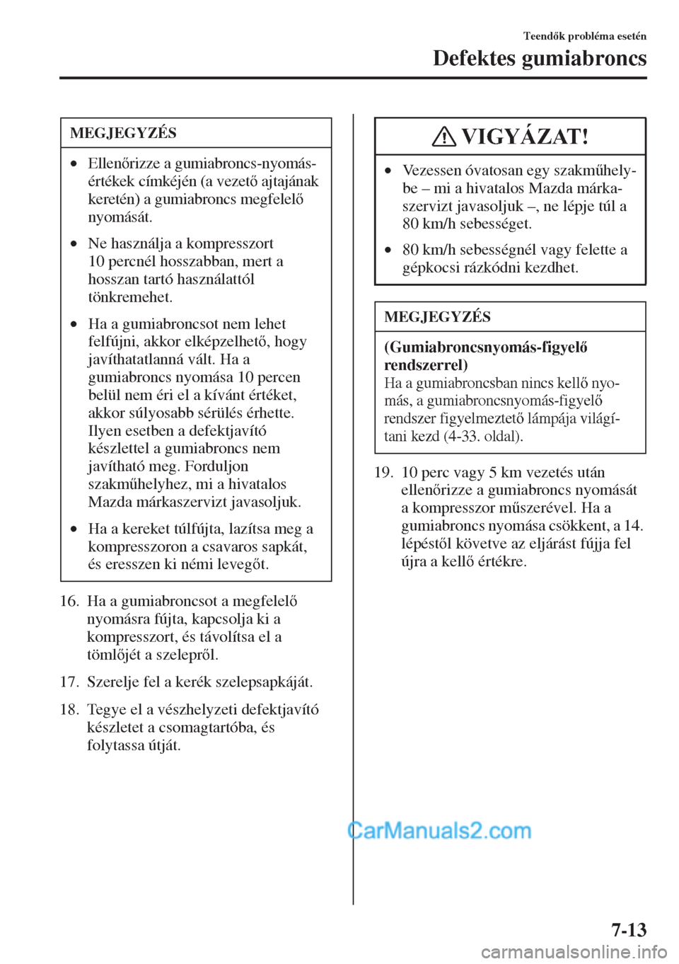MAZDA MODEL CX-5 2015  Kezelési útmutató (in Hungarian) 7-13
Teendk probléma esetén
Defektes gumiabroncs
16. Ha a gumiabroncsot a megfelel 
nyomásra fújta, kapcsolja ki a 
kompresszort, és távolítsa el a 
tömljét a szeleprl.
17. Szerelje f