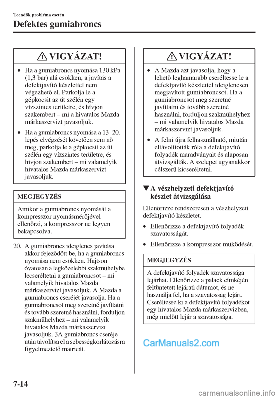 MAZDA MODEL CX-5 2015  Kezelési útmutató (in Hungarian) 7-14
Teendk probléma esetén
Defektes gumiabroncs
20. A gumiabroncs ideiglenes javítása 
akkor fejezdött be, ha a gumiabroncs 
nyomása nem csökken. Hajtson 
óvatosan a legközelebbi szakm&