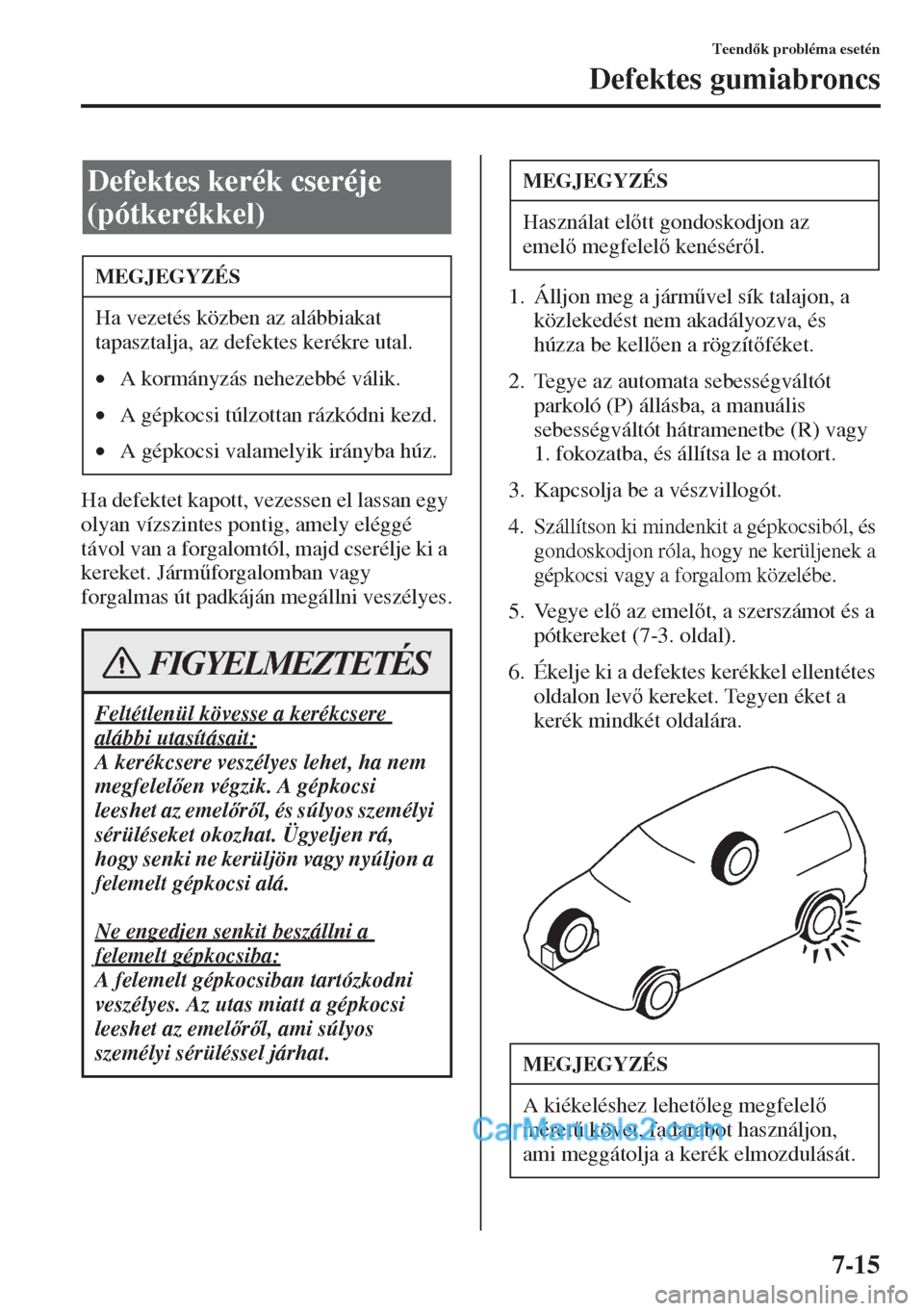 MAZDA MODEL CX-5 2015  Kezelési útmutató (in Hungarian) 7-15
Teendk probléma esetén
Defektes gumiabroncs
Ha defektet kapott, vezessen el lassan egy 
olyan vízszintes pontig, amely eléggé 
távol van a forgalomtól, majd cserélje ki a 
kereket. Jár