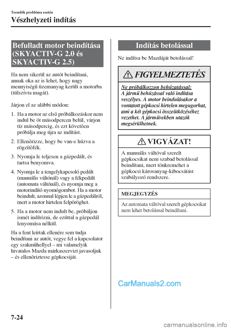 MAZDA MODEL CX-5 2015  Kezelési útmutató (in Hungarian) 7-24
Teendk probléma esetén
Vészhelyzeti indítás
Ha nem sikerül az autót beindítani, 
annak oka az is lehet, hogy nagy 
mennyiség& üzemanyag került a motorba 
(túlszívta magát).
Járj