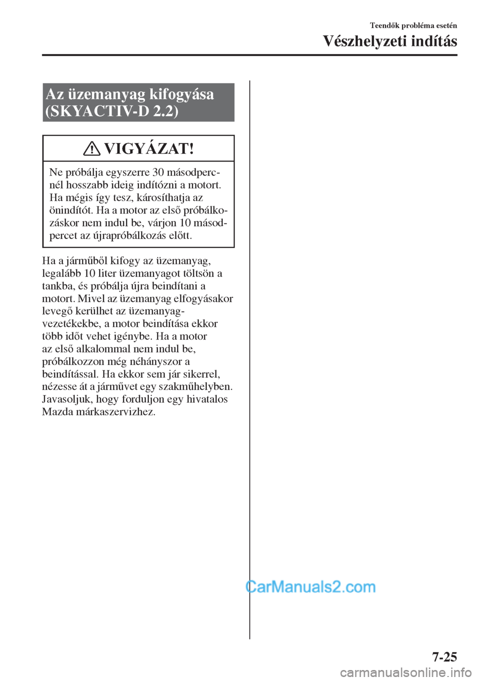 MAZDA MODEL CX-5 2015  Kezelési útmutató (in Hungarian) 7-25
Teendk probléma esetén
Vészhelyzeti indítás
Ha a járm&bl kifogy az üzemanyag, 
legalább 10 liter üzemanyagot töltsön a 
tankba, és próbálja újra beindítani a 
motort. Mivel a