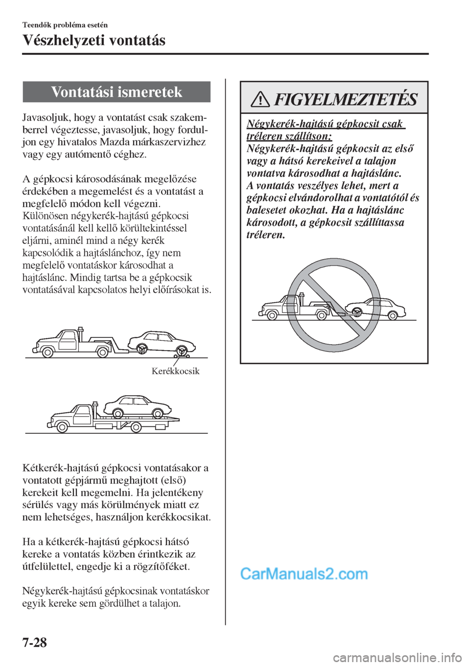 MAZDA MODEL CX-5 2015  Kezelési útmutató (in Hungarian) 7-28
Teendk probléma esetén
Vészhelyzeti vontatás
Javasoljuk, hogy a vontatást csak szakem-
berrel végeztesse, javasoljuk, hogy fordul-
jon egy hivatalos Mazda márkaszervizhez 
vagy egy autó