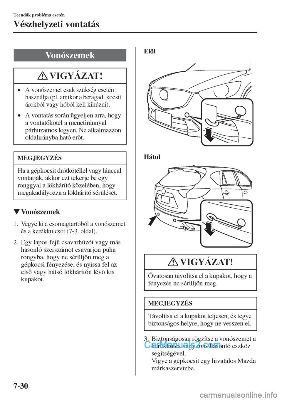 MAZDA MODEL CX-5 2015  Kezelési útmutató (in Hungarian) 7-30
Teendk probléma esetén
Vészhelyzeti vontatás
�WVonószemek
1. Vegye ki a csomagtartóból a vonószemet 
és a kerékkulcsot (7-3. oldal).
2. Egy lapos fej& csavarhúzót vagy más 
hasonl