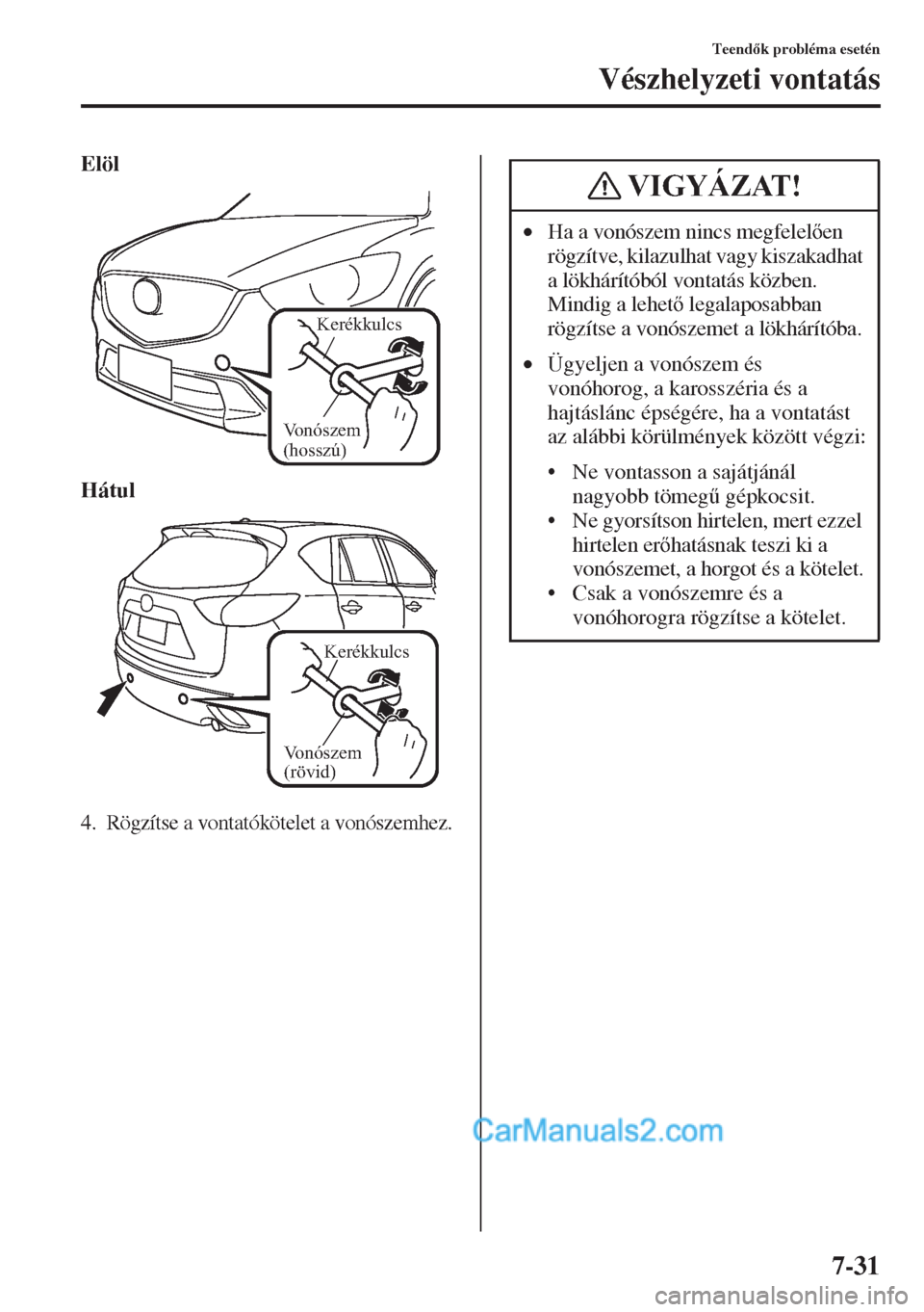 MAZDA MODEL CX-5 2015  Kezelési útmutató (in Hungarian) 7-31
Teendk probléma esetén
Vészhelyzeti vontatás
Elöl
Hátul
4. Rögzítse a vontatókötelet a vonószemhez.
Vonószem 
(hosszú)
Kerékkulcs
Vonószem 
(rövid)
Keré
kkulcs
•Ha a vonósze