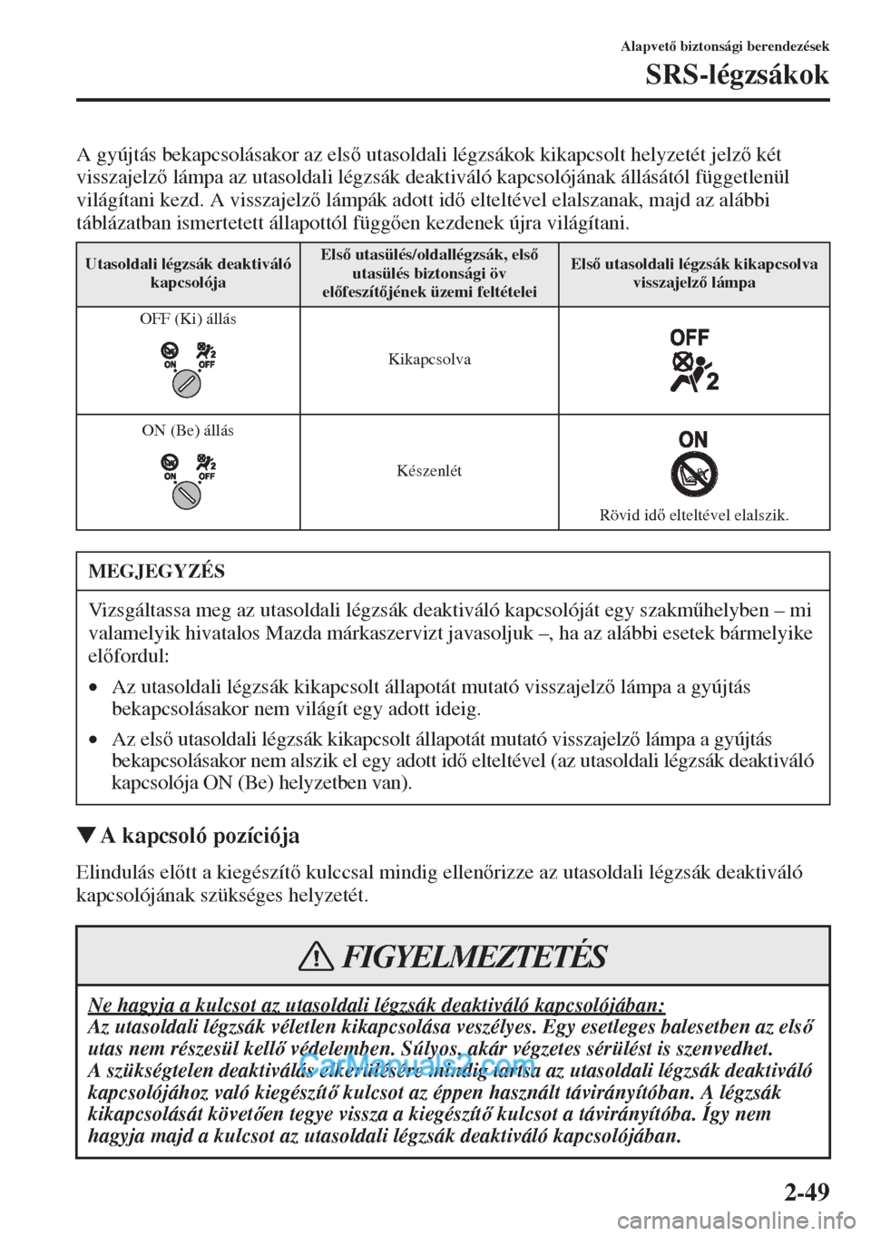 MAZDA MODEL CX-5 2015  Kezelési útmutató (in Hungarian) 2-49
Alapvet biztonsági berendezések
SRS-légzsákok
A gyújtás bekapcsolásakor az els utasoldali légzsákok kikapcsolt helyzetét jelz két 
visszajelz lámpa az utasoldali légzsák dea