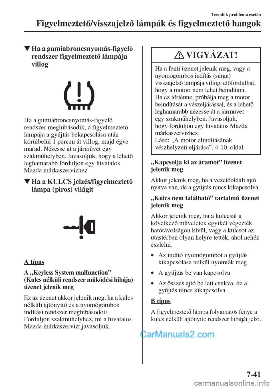 MAZDA MODEL CX-5 2015  Kezelési útmutató (in Hungarian) 7-41
Teendk probléma esetén
Figyelmeztet/visszajelz lámpák és figyelmeztet hangok
�WHa a gumiabroncsnyomás-figyel 
rendszer figyelmeztet lámpája 
villog
Ha a gumiabroncsnyomás-fig