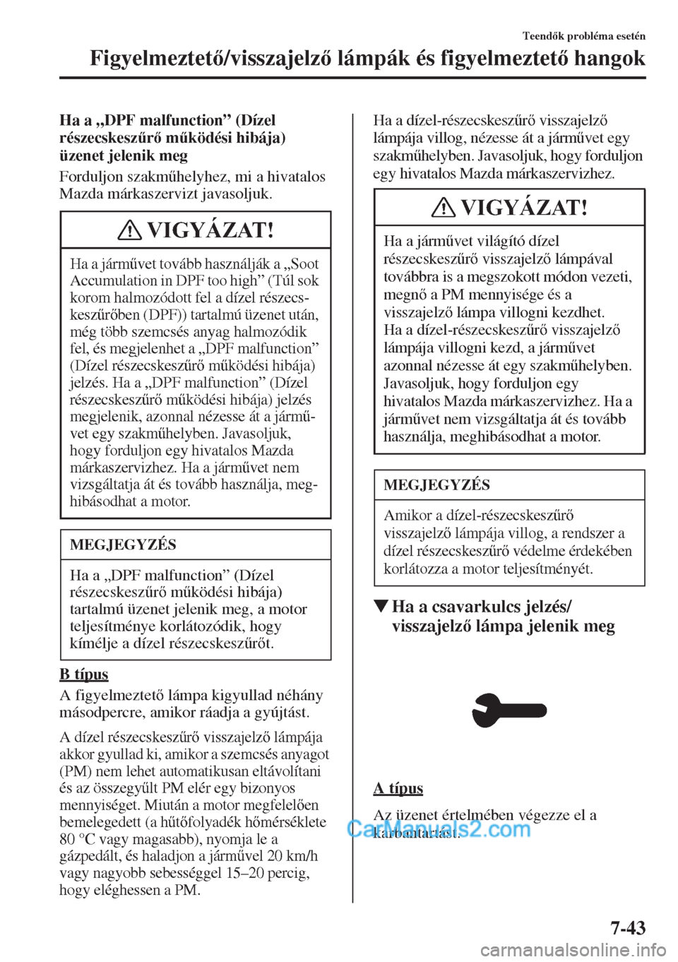 MAZDA MODEL CX-5 2015  Kezelési útmutató (in Hungarian) 7-43
Teendk probléma esetén
Figyelmeztet/visszajelz lámpák és figyelmeztet hangok
Ha a „DPF malfunction” (Dízel 
részecskesz&r m&ködési hibája) 
üzenet jelenik meg
Forduljon