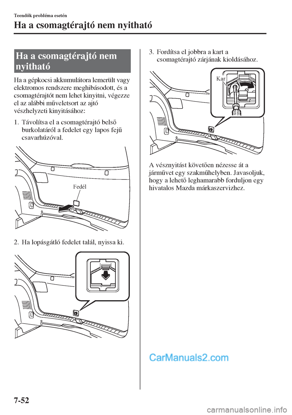 MAZDA MODEL CX-5 2015  Kezelési útmutató (in Hungarian) 7-52
Teendk probléma esetén
Ha a csomagtérajtó nem nyitható
Ha a gépkocsi akkumulátora lemerült vagy 
elektromos rendszere meghibásodott, és a 
csomagtérajtót nem lehet kinyitni, végezz